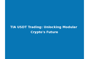 TIA USDT Trading: Unlocking Modular Crypto's Future
