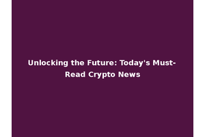 Unlocking the Future: Today's Must-Read Crypto News
