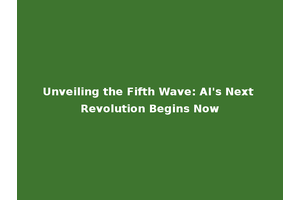 Unveiling the Fifth Wave: AI's Next Revolution Begins Now