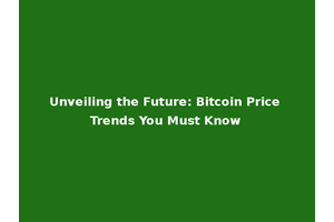 Unveiling the Future: Bitcoin Price Trends You Must Know