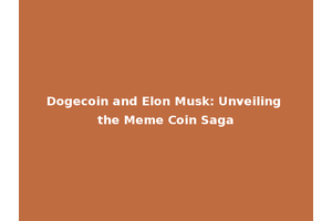 Dogecoin and Elon Musk: Unveiling the Meme Coin Saga