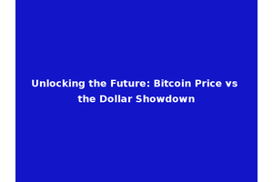 Unlocking the Future: Bitcoin Price vs the Dollar Showdown