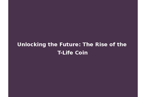 Unlocking the Future: The Rise of the T-Life Coin