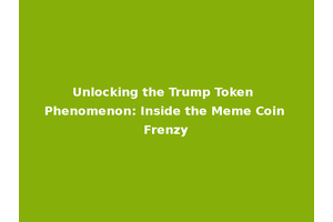 Unlocking the Trump Token Phenomenon: Inside the Meme Coin Frenzy