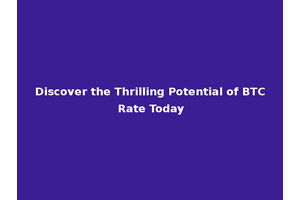 Discover the Thrilling Potential of BTC Rate Today