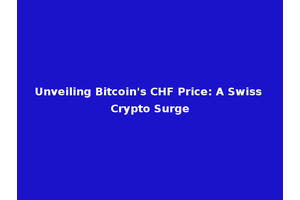 Unveiling Bitcoin's CHF Price: A Swiss Crypto Surge