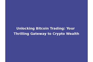 Unlocking Bitcoin Trading: Your Thrilling Gateway to Crypto Wealth