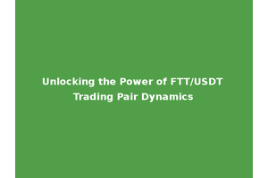 Unlocking the Power of FTT/USDT Trading Pair Dynamics