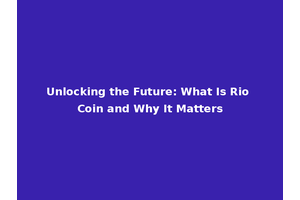 Unlocking the Future: What Is Rio Coin and Why It Matters