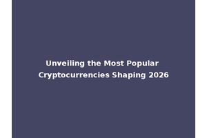 Unveiling the Most Popular Cryptocurrencies Shaping 2026