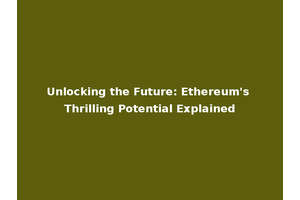 Unlocking the Future: Ethereum's Thrilling Potential Explained
