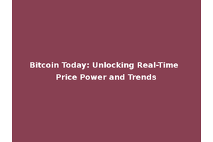 Bitcoin Today: Unlocking Real-Time Price Power and Trends