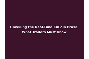 Unveiling the Real-Time KuCoin Price: What Traders Must Know