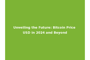 Unveiling the Future: Bitcoin Price USD in 2024 and Beyond