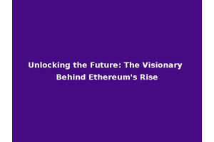 Unlocking the Future: The Visionary Behind Ethereum's Rise