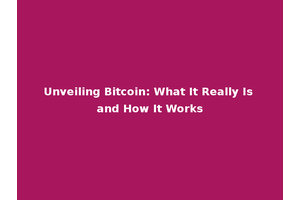 Unveiling Bitcoin: What It Really Is and How It Works