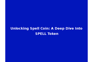 Unlocking Spell Coin: A Deep Dive Into SPELL Token