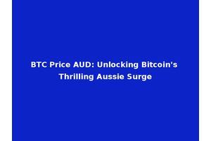BTC Price AUD: Unlocking Bitcoin's Thrilling Aussie Surge