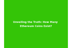 Unveiling the Truth: How Many Ethereum Coins Exist?