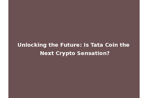 Unlocking the Future: Is Tata Coin the Next Crypto Sensation?