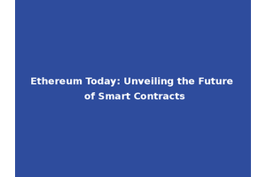 Ethereum Today: Unveiling the Future of Smart Contracts