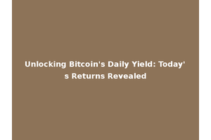Unlocking Bitcoin's Daily Yield: Today's Returns Revealed