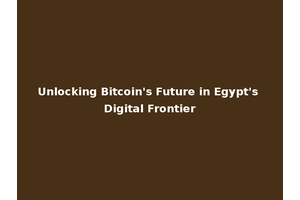 Unlocking Bitcoin's Future in Egypt's Digital Frontier