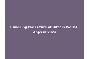 Unveiling the Future of Bitcoin Wallet Apps in 2024