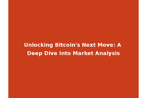 Unlocking Bitcoin's Next Move: A Deep Dive Into Market Analysis