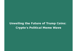 Unveiling the Future of Trump Coins: Crypto's Political Meme Wave