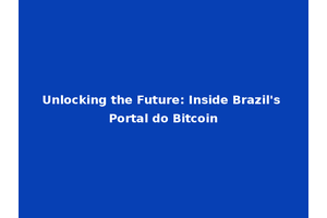 Unlocking the Future: Inside Brazil's Portal do Bitcoin