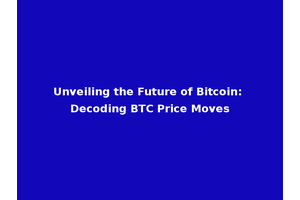 Unveiling the Future of Bitcoin: Decoding BTC Price Moves