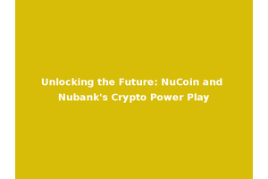 Unlocking the Future: NuCoin and Nubank's Crypto Power Play