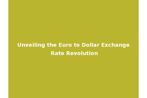 Unveiling the Euro to Dollar Exchange Rate Revolution