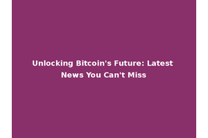 Unlocking Bitcoin's Future: Latest News You Can't Miss