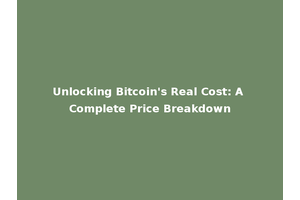 Unlocking Bitcoin's Real Cost: A Complete Price Breakdown