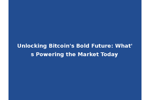 Unlocking Bitcoin's Bold Future: What's Powering the Market Today
