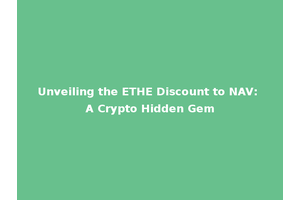 Unveiling the ETHE Discount to NAV: A Crypto Hidden Gem