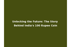 Unlocking the Future: The Story Behind India's 100 Rupee Coin