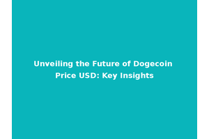 Unveiling the Future of Dogecoin Price USD: Key Insights