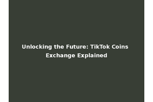 Unlocking the Future: TikTok Coins Exchange Explained