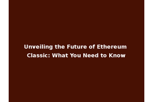 Unveiling the Future of Ethereum Classic: What You Need to Know