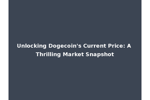 Unlocking Dogecoin's Current Price: A Thrilling Market Snapshot