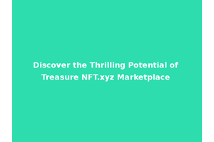 Discover the Thrilling Potential of Treasure NFT.xyz Marketplace