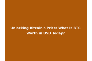 Unlocking Bitcoin's Price: What Is BTC Worth in USD Today?