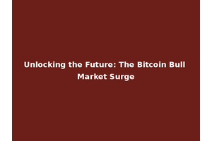 Unlocking the Future: The Bitcoin Bull Market Surge
