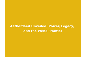 Aethelflaed Unveiled: Power, Legacy, and the Web3 Frontier