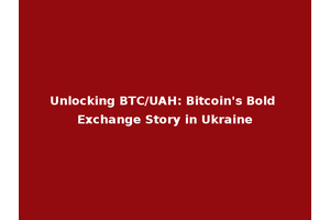 Unlocking BTC/UAH: Bitcoin's Bold Exchange Story in Ukraine