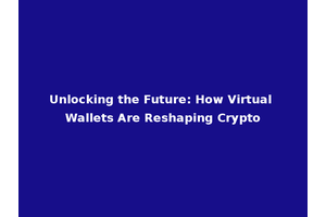Unlocking the Future: How Virtual Wallets Are Reshaping Crypto