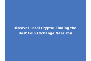 Discover Local Crypto: Finding the Best Coin Exchange Near You
